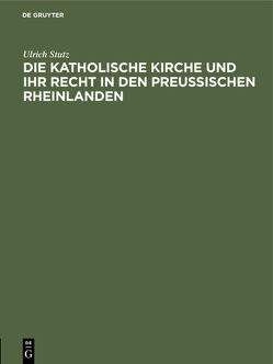 Die katholische Kirche und ihr Recht in den preußischen Rheinlanden von Stutz,  Ulrich