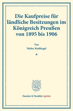 Die Kaufpreise für ländliche Besitzungen im Königreich Preußen von 1895 bis 1906. von Rothkegel,  Walter