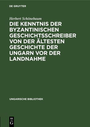 Die Kenntnis der byzantinischen Geschichtsschreiber von der ältesten Geschichte der Ungarn vor der Landnahme von Schönebaum,  Herbert