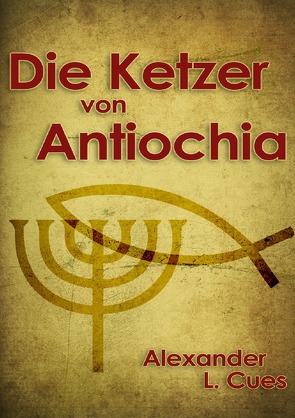 Die Ketzer von Antiochia von Cues,  Alexander L.