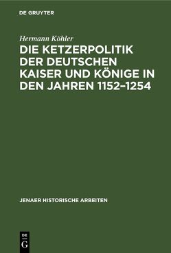 Die Ketzerpolitik der deutschen Kaiser und Könige in den Jahren 1152–1254 von Köhler,  Hermann