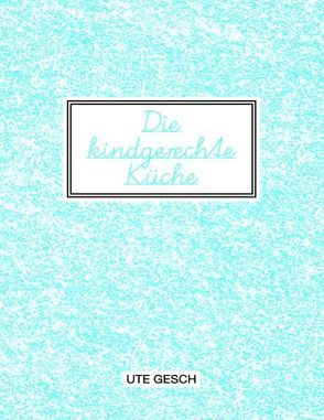 Die kindgerechte Küche von Gesch,  Ute