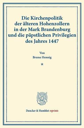 Die Kirchenpolitik der älteren Hohenzollern in der Mark Brandenburg und die päpstlichen Privilegien des Jahres 1447. von Hennig,  Bruno