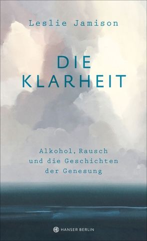 Die Klarheit. Alkohol, Rausch und die Geschichten der Genesung von Jamison,  Leslie, Riesselmann,  Kirsten