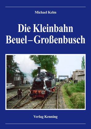 Die Kleinbahn Beuel – Großenbusch von Kenning,  Ludger, Michael,  Kelm