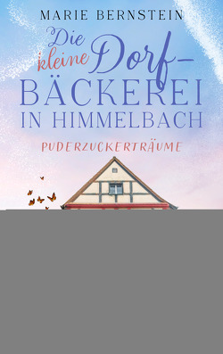 Die kleine Dorfbäckerei in Himmelbach – Puderzuckerträume von Bernstein,  Marie