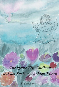 Die kleine Elfe Lillibeth auf der Suche nach ihren Eltern von Jahnz,  Brigitte