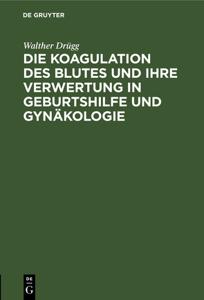 Die Koagulation des Blutes und ihre Verwertung in Geburtshilfe und Gynäkologie von Drügg,  Walther