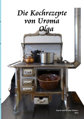 Die Kochrezepte von Uroma Olga von Körner,  W.