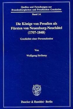 Die Könige von Preußen als Fürsten von Neuenburg-Neuchâtel (1707-1848). von Stribrny,  Wolfgang