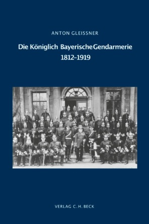 Die Königlich Bayerische Gendarmerie 1812-1919 von Gleißner,  Anton