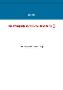 Die königlich sächsische Kavallerie (I) von Titze,  Jörg