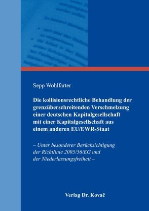Die kollisionsrechtliche Behandlung der grenzüberschreitenden Verschmelzung einer deutschen Kapitalgesellschaft mit einer Kapitalgesellschaft aus einem anderen EU/EWR-Staat von Wohlfarter,  Sepp