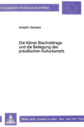 Die Kölner Bischofsfrage und die Beilegung des preußischen Kulturkampfs von Verbeek,  Anselm Everhard