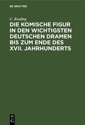 Die komische Figur in den wichtigsten deutschen Dramen bis zum Ende des XVII. Jahrhunderts von Reuling,  C.