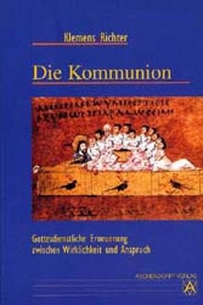 Die Kommunion – Gottesdienstliche Erneuerung zwischen Wirklichkeit und Anspruch von Richter,  Klemens