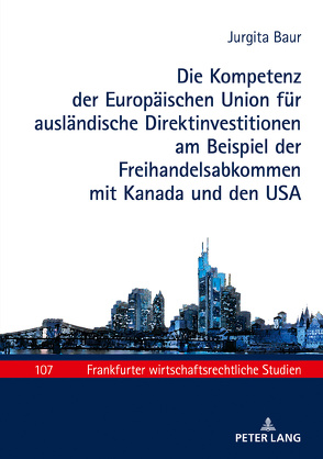 Die Kompetenz der Europäischen Union für ausländische Direktinvestitionen am Beispiel der Freihandelsabkommen mit Kanada und den USA von Baums,  Wolfgang, Baur,  Jurgita