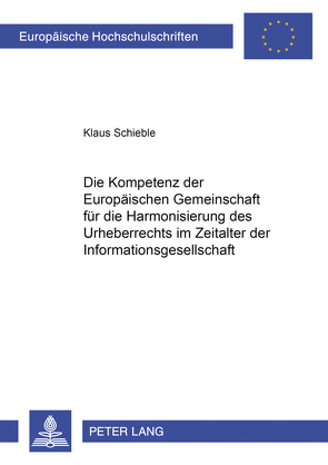 Die Kompetenz der Europäischen Gemeinschaft für die Harmonisierung des Urheberrechts im Zeitalter der Informationsgesellschaft von Schieble,  Klaus
