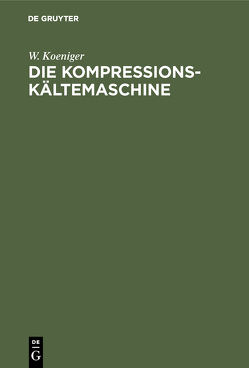 Die Kompressions-Kältemaschine von Koeniger,  W.