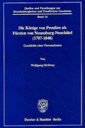 Die Könige von Preußen als Fürsten von Neuenburg-Neuchâtel (1707-1848). von Stribrny,  Wolfgang