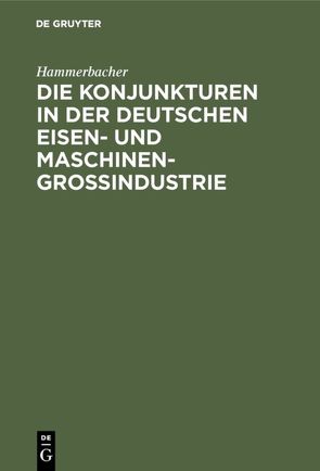 Die Konjunkturen in der deutschen Eisen- und Maschinen-Großindustrie von Hammerbacher