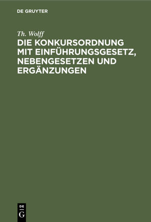 Die Konkursordnung mit Einführungsgesetz, Nebengesetzen und Ergänzungen von Wolff,  Th.