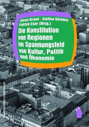 Die Konstitution von Regionen im Spannungsfeld von Kultur, Politik und Ökonomie von Brand,  Ortrun, Dörhöfer,  Steffen, Eser,  Patrick