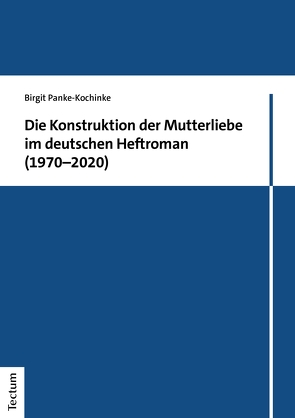 Die Konstruktion der Mutterliebe im deutschen Heftroman (1970–2020) von Panke-Kochinke,  Birgit