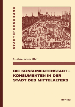 Die Konsumentenstadt – Konsumenten in der Stadt des Mittelalters von Selzer,  Stephan