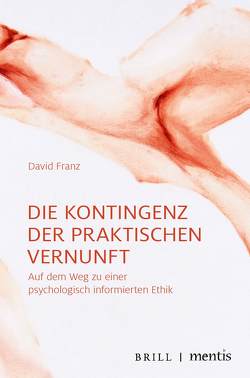 Die Kontingenz der praktischen Vernunft von Franz,  David
