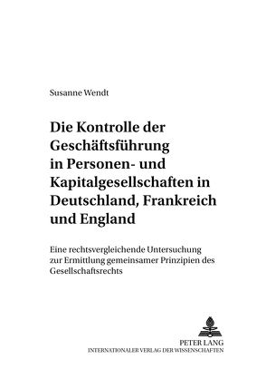 Die Kontrolle der Geschäftsführung in Personen- und Kapitalgesellschaften in Deutschland, Frankreich und England von Wendt,  Susanne