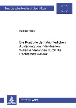 Die Kontrolle der tatrichterlichen Auslegung von individuellen Willenserklärungen durch die Rechtsmittelinstanz von Haspl,  Rüdiger