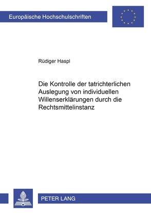 Die Kontrolle der tatrichterlichen Auslegung von individuellen Willenserklärungen durch die Rechtsmittelinstanz von Haspl,  Rüdiger