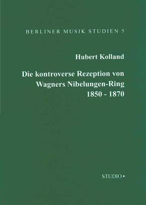 Die kontroverse Rezeption von Wagners Nibelungen-Ring von 1850 bis 1870 von Kolland,  Hubert