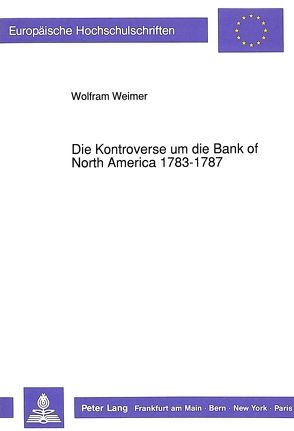 Die Kontroverse um die Bank of North America 1783-1787 von Weimer,  Wolfram