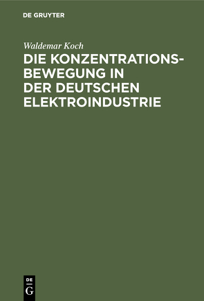 Die Konzentrationsbewegung in der deutschen Elektroindustrie von Koch,  Waldemar