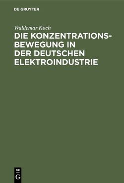 Die Konzentrationsbewegung in der deutschen Elektroindustrie von Koch,  Waldemar