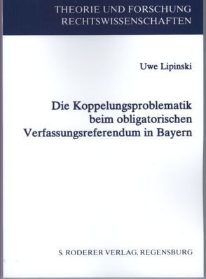 Die Koppelungsproblematik beim obligatorischen Verfassungsreferendum in Bayern von Lipinski,  Uwe