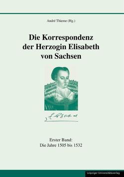 Die Korrespondenz der Herzogin Elisabeth von Sachsen und ergänzende Quellen von Thieme,  André