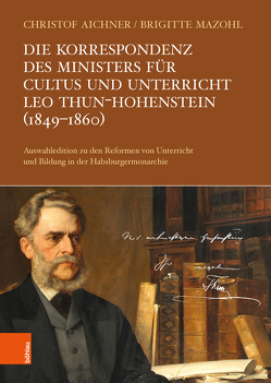 Die Korrespondenz des Ministers für Cultus und Unterricht Leo Thun-Hohenstein (1849-1860) von Aichner,  Christof, Mazohl,  Brigitte