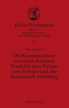 Die Korrespondenz zwischen Kurfürst Friedrich dem Weisen von Sachsen und der Reichsstadt Nürnberg von Westphal,  Sina