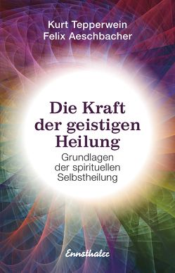 Die Kraft der geistigen Heilung von Aeschbacher,  Felix, Tepperwein,  Kurt