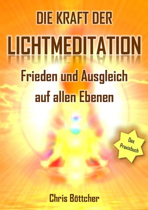 Die Kraft der Lichtmeditation: Frieden und Ausgleich auf allen Ebenen (Das Praxisbuch) von Boettcher,  Chris