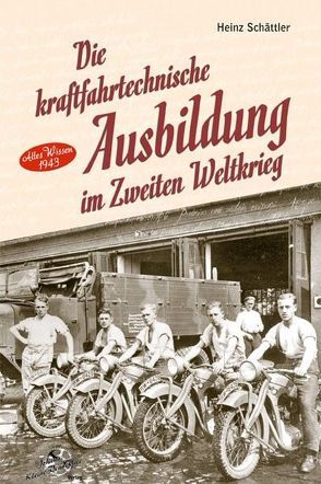 Die kraftfahrtechnische Ausbildung im Zweiten Weltkrieg von Schättler,  Heinz