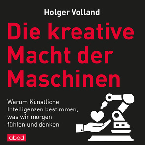 Die kreative Macht der Maschinen von Pappenberger,  Sebastian, Volland,  Holger