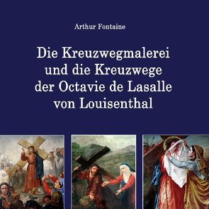Die Kreuzwegmalerei und die Kreuzwege der Octavie de Lasalle von Louisenthal von Fontaine,  Arthur