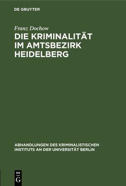 Die Kriminalität im Amtsbezirk Heidelberg von Dochow,  Franz