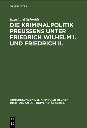 Die Kriminalpolitik Preußens unter Friedrich Wilhelm I. und Friedrich II. von Schmidt,  Eberhard
