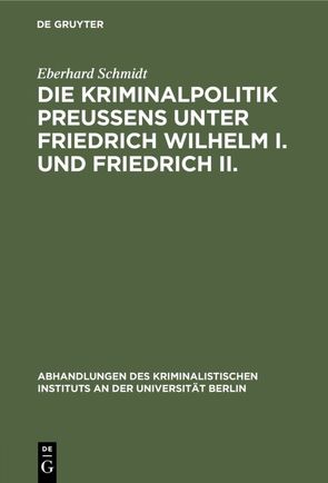 Die Kriminalpolitik Preußens unter Friedrich Wilhelm I. und Friedrich II. von Schmidt,  Eberhard