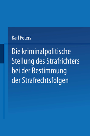 Die Kriminalpolitische Stellung des Strafrichters bei der Bestimmung der Strafrechtsfolgen von Peters,  Karl